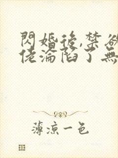 闪婚后,禁欲大佬沦陷了无删减全本阅读