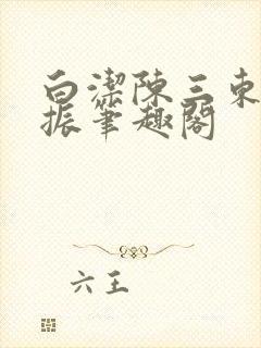 白洁陈三东子赵振笔趣阁