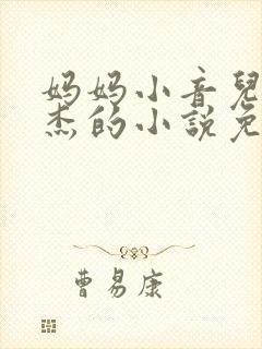 妈妈小音儿子文杰的小说免费阅读
