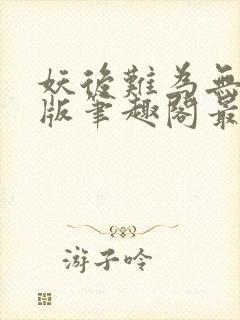 妖后难为无删减版笔趣阁最新章节