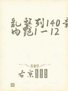 乱系列140章肉艳1一12