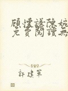 顾怀谦陈婉全文免费阅读无弹窗小说