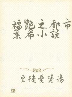 福艳之都市后宫叶希小说