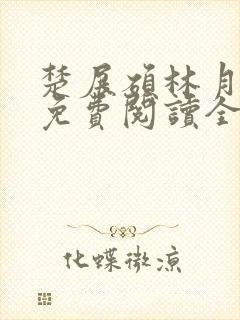 楚展硕林月小说免费阅读全文无弹窗