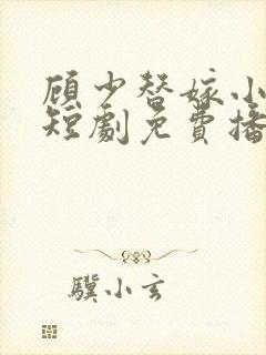 顾少替嫁小娇妻短剧免费播放