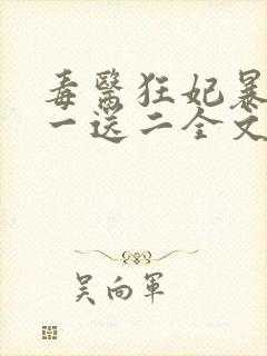 毒医狂妃暴君娶一送二全文免费阅读