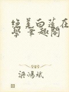 绝美白莲在线教学 笔趣阁封面
