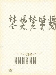 林嫣林时恒小说全文免费阅读笔趣阁