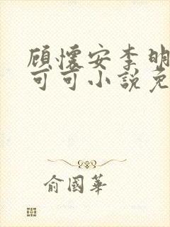 顾怀安李明珠张可可小说免费阅读
