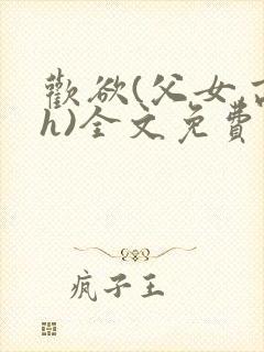 欢欲(父女,高h)全文免费阅读