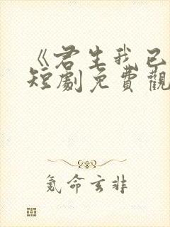 《君生我已老》短剧免费观看