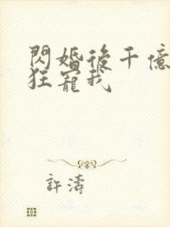 闪婚后千亿老公狂宠我