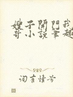 嫂子开门我是我哥小说笔趣阁