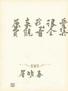 原来我很爱你免费观看全集完整版