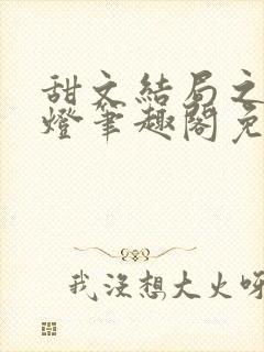 甜文结局之后青灯笔趣阁免费阅读