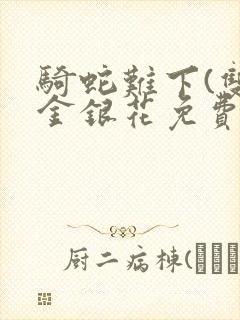 骑蛇难下(双)金银花免费阅读