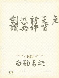 剑灭诸天免费阅读无弹窗
