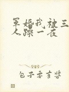 军婚我被三个男人躁一夜