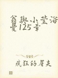 翁与小莹浴室欢爱125章