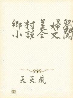 乡村美妇刘大柱小说全文阅读