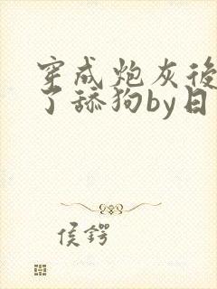 穿成炮灰后我成了舔狗by日日