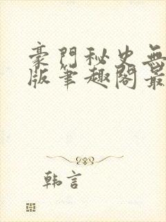 豪门秘史无删减版笔趣阁最新章节列