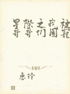 星际之我被大佬哥哥们团宠者:未央谨
