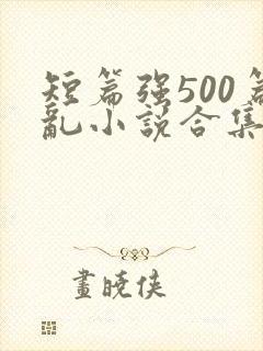 短篇强500篇乱小说合集