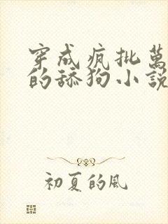 穿成疯批万人迷的舔狗小说全文
