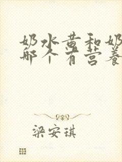 奶水黄和奶水白哪个有营养价值