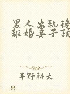 男人出轨后坚决离婚妻子该如何挽救婚姻