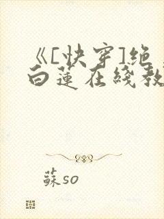 《[快穿]绝美白莲在线教学》