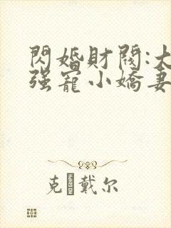 闪婚财阀:大叔强宠小娇妻