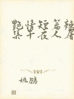 艳情短篇辣文合集午夜人屠