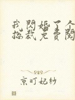 我闪婚了个亿万总裁免费阅读