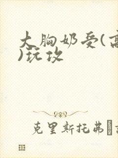 大胸奶受(高h)玩攻