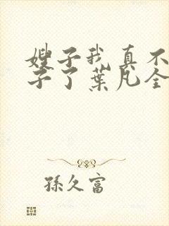 嫂子我真不是傻子了叶凡全文免费阅读小说