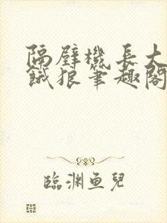 隔壁机长大叔是饿狼笔趣阁
