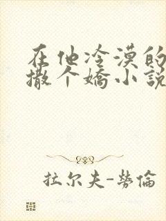 在他冷漠的怀里撒个娇小说全文免费阅读封面