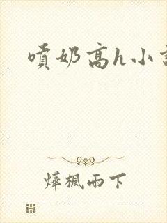 喷奶高h小说