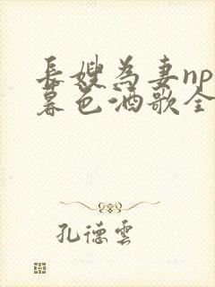 长嫂为妻npn暮色酒歌全文免费阅读笔趣阁