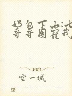 奶包下山:七个哥哥团宠我全本下载