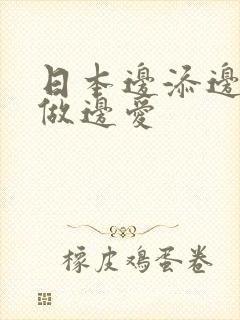 日本边添边摸边做边爱