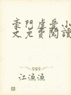 豪门虐爱小说全文免费阅读