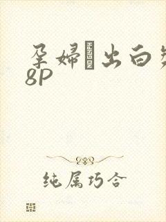 孕妇泬出白浆18P