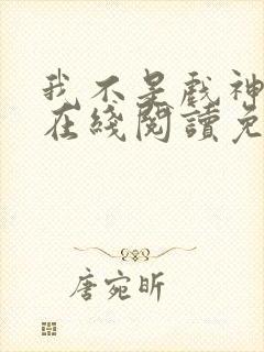 我不是戏神小说在线阅读免费txt封面
