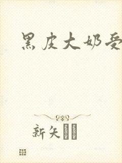 黑皮大奶受