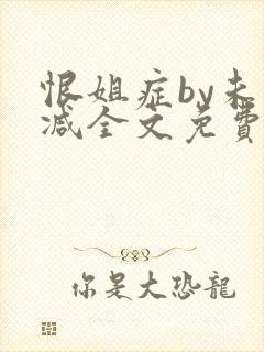 恨姐症by未删减全文免费阅读笔趣阁