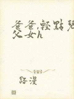 爸爸,轻点儿【父女h