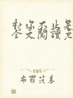 对你不止是喜欢全文阅读免费
